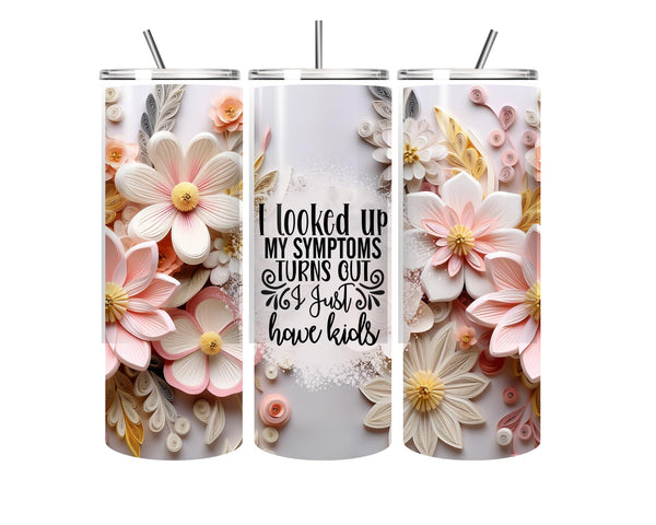 Floral Printed Stainless Steel 20oz Hot & Cold Tumbler with Straw 'I have checked my syptoms turns out I just have kids' funny water bottle - Mother's day gift, Mum gift, funny Mothers day gift