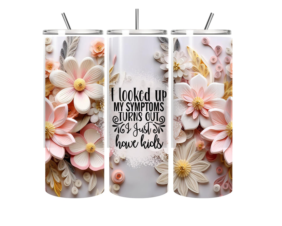 Floral Printed Stainless Steel 20oz Hot & Cold Tumbler with Straw 'I have checked my syptoms turns out I just have kids' funny water bottle - Mother's day gift, Mum gift, funny Mothers day gift